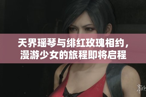 天界瑶琴与绯红玫瑰相约，漫游少女的旅程即将启程
