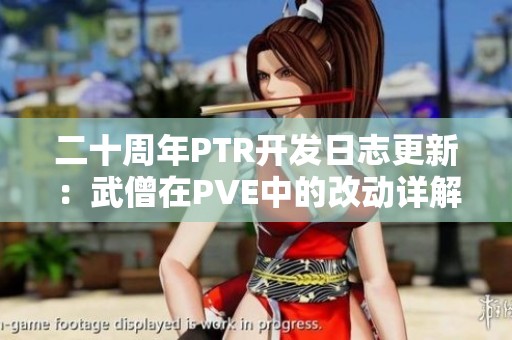 二十周年PTR开发日志更新：武僧在PVE中的改动详解与讨论