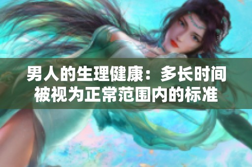 男人的生理健康：多长时间被视为正常范围内的标准