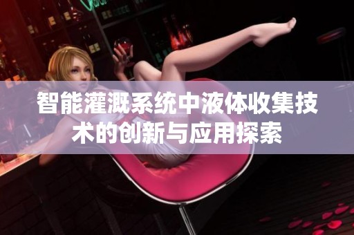 智能灌溉系统中液体收集技术的创新与应用探索