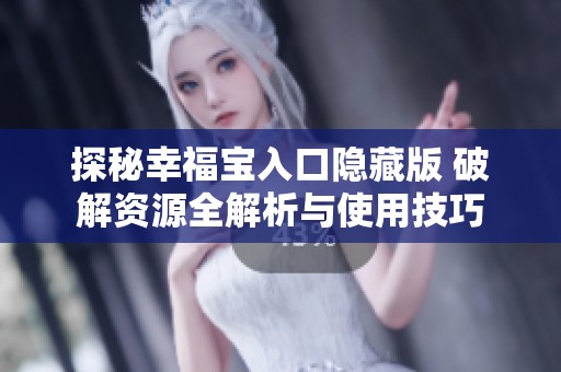 探秘幸福宝入口隐藏版 破解资源全解析与使用技巧