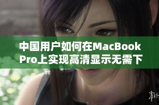 中国用户如何在MacBook Pro上实现高清显示无需下载软件