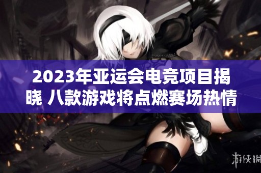 2023年亚运会电竞项目揭晓 八款游戏将点燃赛场热情