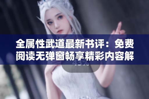 全属性武道最新书评：免费阅读无弹窗畅享精彩内容解析