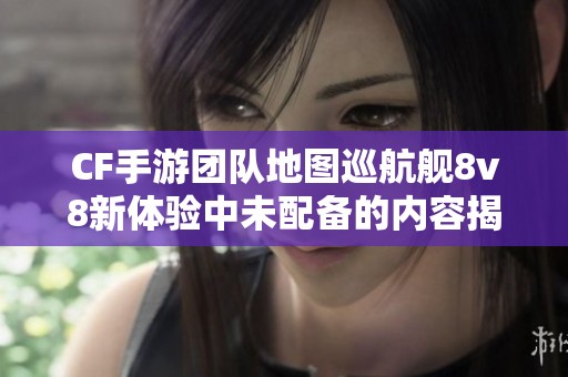 CF手游团队地图巡航舰8v8新体验中未配备的内容揭秘