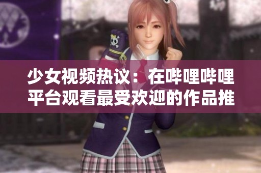 少女视频热议：在哔哩哔哩平台观看最受欢迎的作品推荐