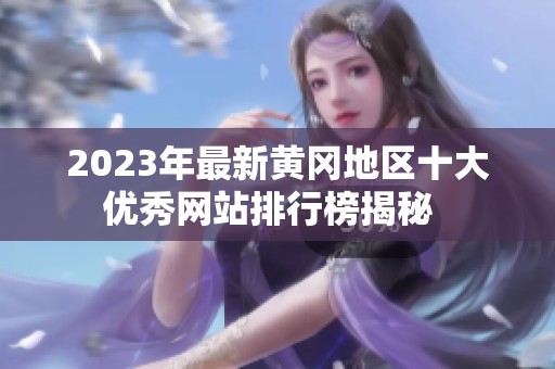 2023年最新黄冈地区十大优秀网站排行榜揭秘  