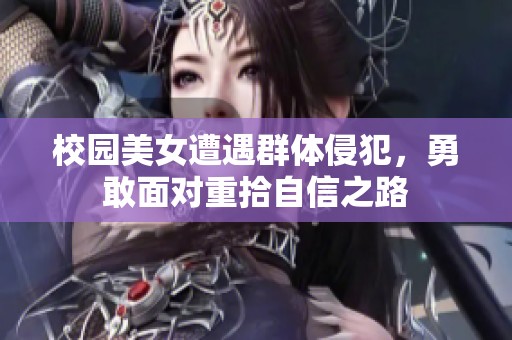 校园美女遭遇群体侵犯，勇敢面对重拾自信之路