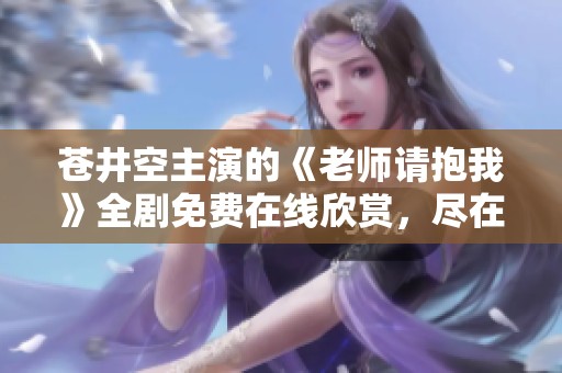 苍井空主演的《老师请抱我》全剧免费在线欣赏，尽在这里！
