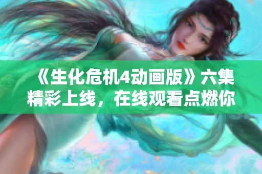 《生化危机4动画版》六集精彩上线，在线观看点燃你的热血体验