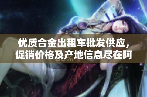 优质合金出租车批发供应，促销价格及产地信息尽在阿里巴巴