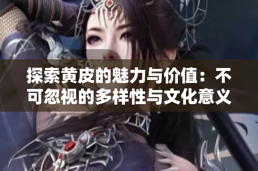 探索黄皮的魅力与价值：不可忽视的多样性与文化意义