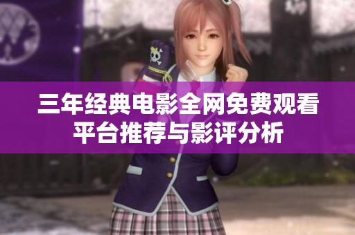 三年经典电影全网免费观看平台推荐与影评分析