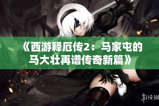 《西游释厄传2：马家屯的马大壮再谱传奇新篇》
