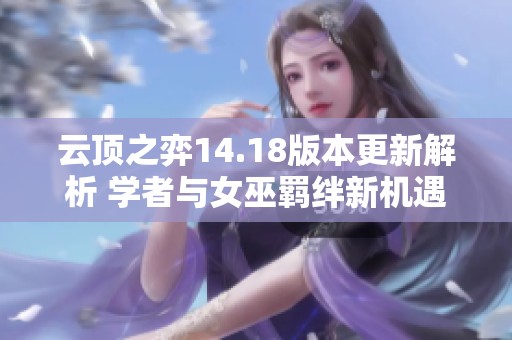 云顶之弈14.18版本更新解析 学者与女巫羁绊新机遇