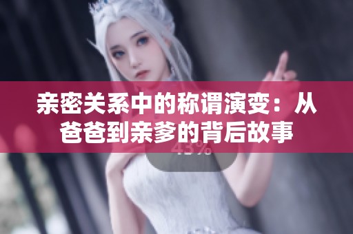 亲密关系中的称谓演变：从爸爸到亲爹的背后故事