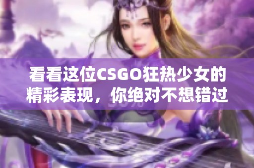 看看这位CSGO狂热少女的精彩表现，你绝对不想错过