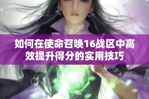 如何在使命召唤16战区中高效提升得分的实用技巧