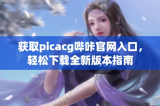 获取picacg哔咔官网入口，轻松下载全新版本指南