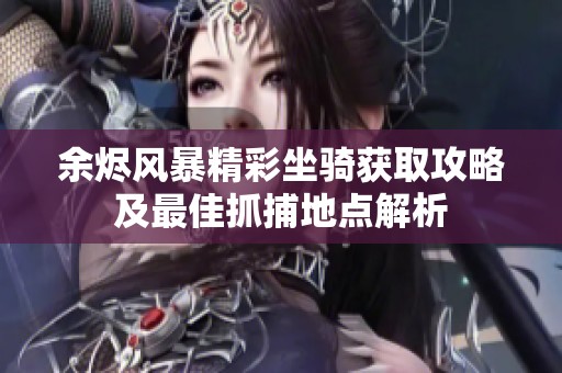 余烬风暴精彩坐骑获取攻略及最佳抓捕地点解析