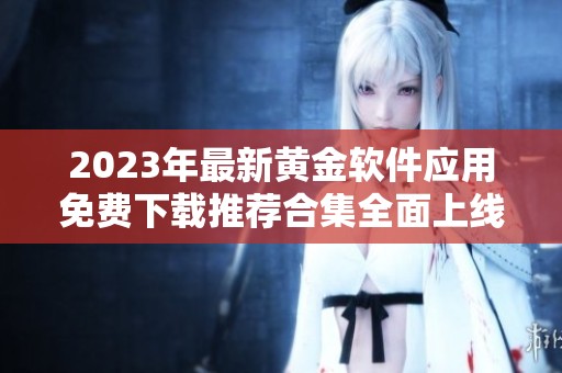 2023年最新黄金软件应用免费下载推荐合集全面上线