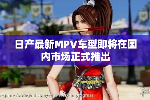 日产最新MPV车型即将在国内市场正式推出