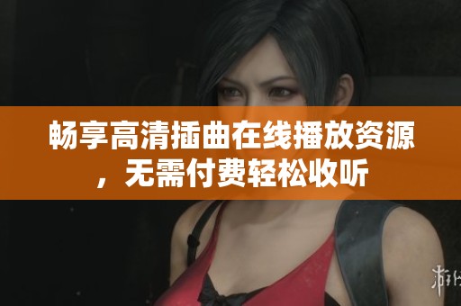 畅享高清插曲在线播放资源，无需付费轻松收听