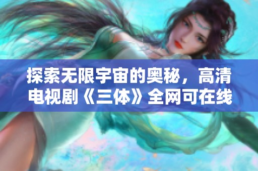 探索无限宇宙的奥秘，高清电视剧《三体》全网可在线看