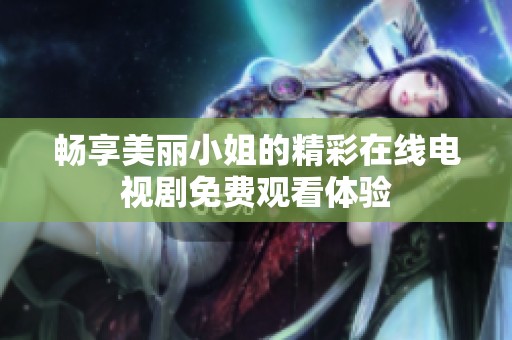 畅享美丽小姐的精彩在线电视剧免费观看体验