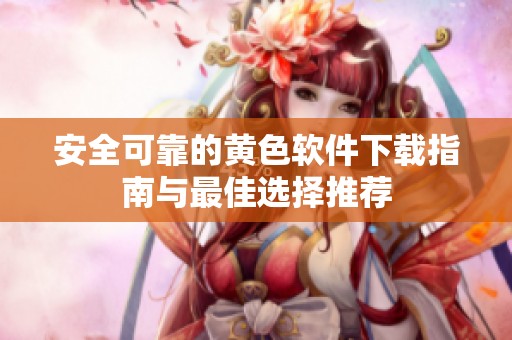 安全可靠的黄色软件下载指南与最佳选择推荐