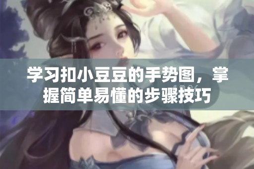 学习扣小豆豆的手势图，掌握简单易懂的步骤技巧