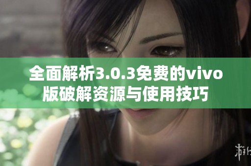 全面解析3.0.3免费的vivo版破解资源与使用技巧