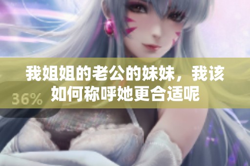我姐姐的老公的妹妹，我该如何称呼她更合适呢