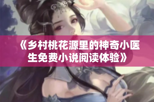 《乡村桃花源里的神奇小医生免费小说阅读体验》
