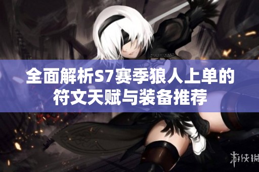 全面解析S7赛季狼人上单的符文天赋与装备推荐