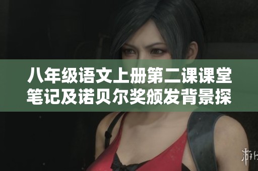 八年级语文上册第二课课堂笔记及诺贝尔奖颁发背景探讨