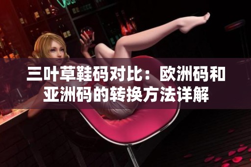 三叶草鞋码对比：欧洲码和亚洲码的转换方法详解