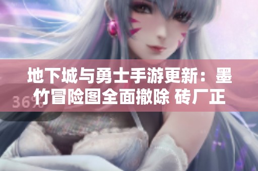 地下城与勇士手游更新：墨竹冒险图全面撤除 砖厂正式关闭