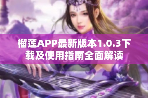 榴莲APP最新版本1.0.3下载及使用指南全面解读