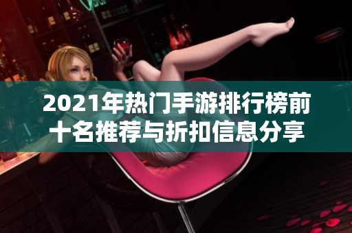 2021年热门手游排行榜前十名推荐与折扣信息分享