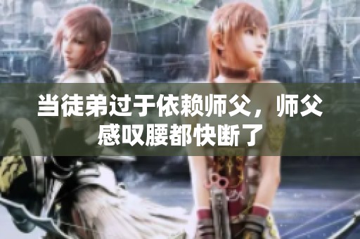 当徒弟过于依赖师父，师父感叹腰都快断了