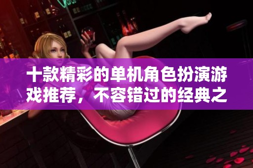 十款精彩的单机角色扮演游戏推荐，不容错过的经典之作