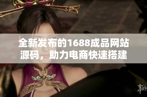 全新发布的1688成品网站源码，助力电商快速搭建