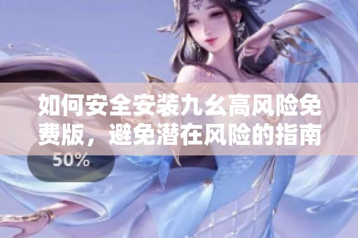 如何安全安装九幺高风险免费版，避免潜在风险的指南