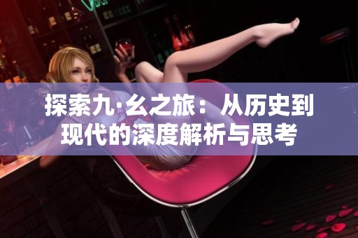 探索九·幺之旅：从历史到现代的深度解析与思考