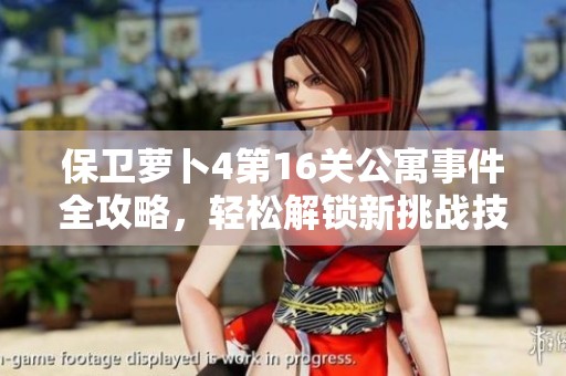 保卫萝卜4第16关公寓事件全攻略，轻松解锁新挑战技巧分享