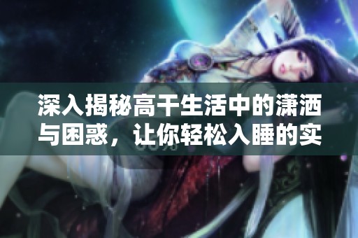 深入揭秘高干生活中的潇洒与困惑，让你轻松入睡的实用指南