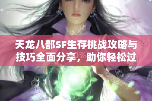 天龙八部SF生存挑战攻略与技巧全面分享，助你轻松过关！