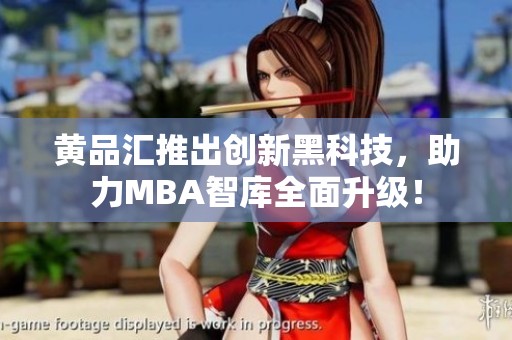 黄品汇推出创新黑科技，助力MBA智库全面升级！