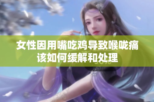 女性因用嘴吃鸡导致喉咙痛该如何缓解和处理